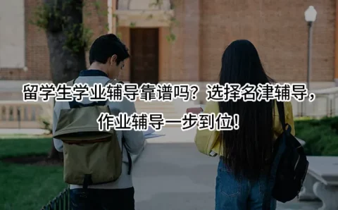 留学生学业辅导靠谱吗？选择名津辅导，作业辅导一步到位！