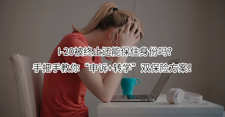 I-20被终止还能保住身份吗?手把手教你“申诉+转学”双保险方案！