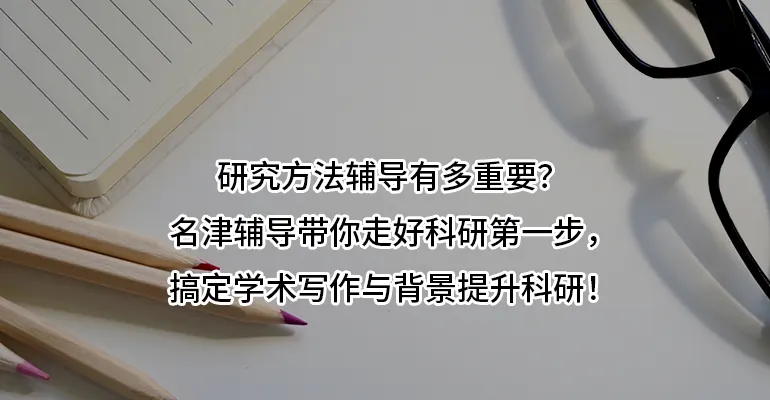 研究方法辅导有多重要？名津辅导带你走好科研第一步，搞定学术写作与背景提升科研！