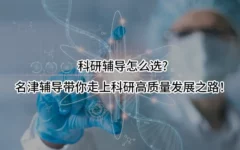 科研辅导怎么选?名津辅导带你走上科研高质量发展之路！