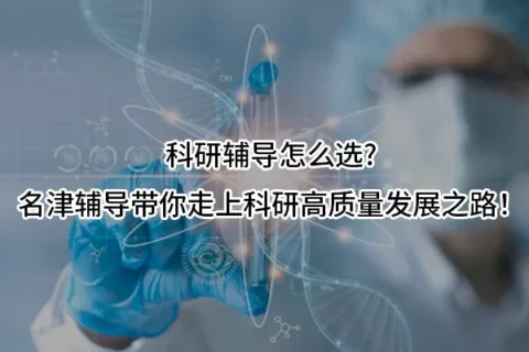 科研辅导怎么选?名津辅导带你走上科研高质量发展之路！
