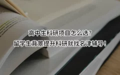 高中生科研项目怎么选？留学生背景提升科研就找名津辅导！