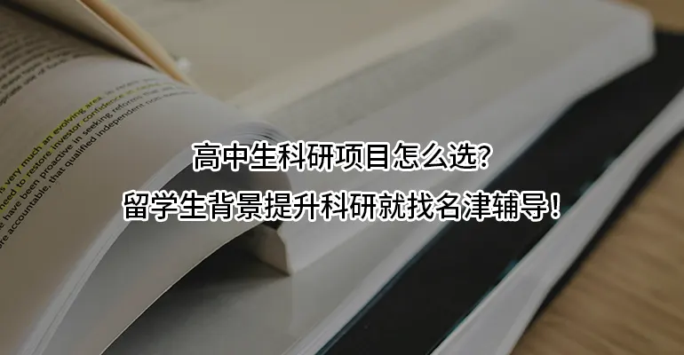 高中生科研项目怎么选？留学生背景提升科研就找名津辅导！